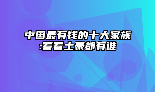 中国最有钱的十大家族:看看土豪都有谁