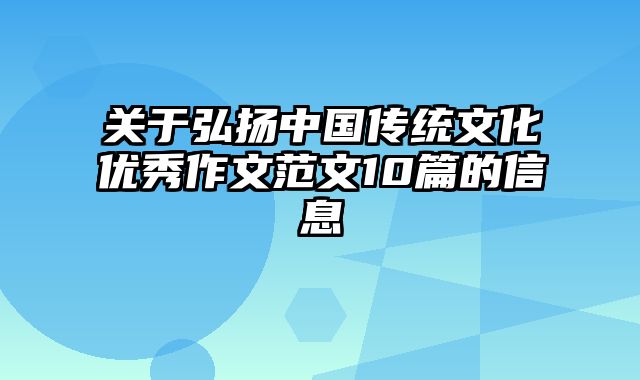 关于弘扬中国传统文化优秀作文范文10篇的信息