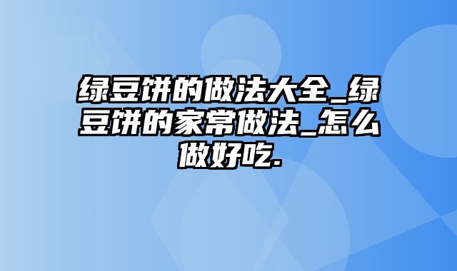绿豆饼的做法大全_绿豆饼的家常做法_怎么做好吃.