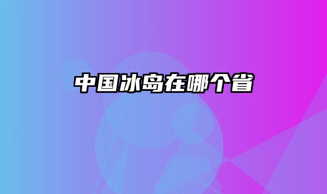 中国冰岛在哪个省