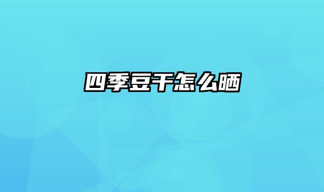 四季豆干怎么晒