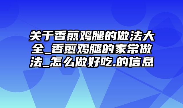 关于香煎鸡腿的做法大全_香煎鸡腿的家常做法_怎么做好吃.的信息