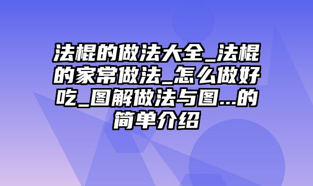 法棍的做法大全_法棍的家常做法_怎么做好吃_图解做法与图...的简单介绍