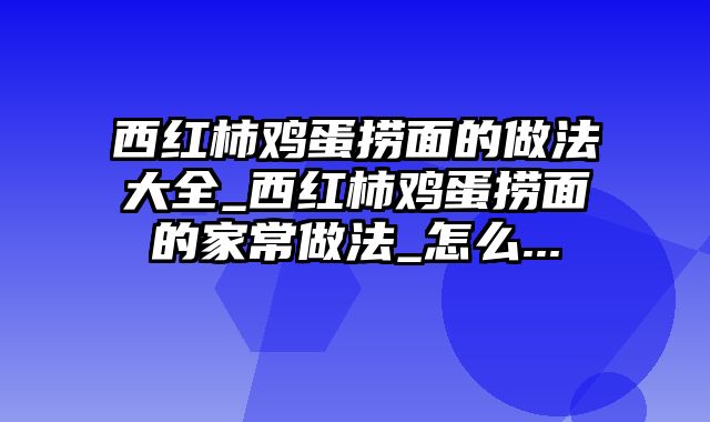 西红柿鸡蛋捞面的做法大全_西红柿鸡蛋捞面的家常做法_怎么...
