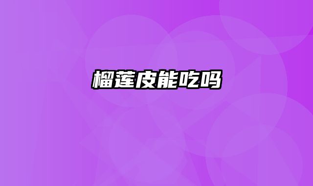 榴莲皮能吃吗