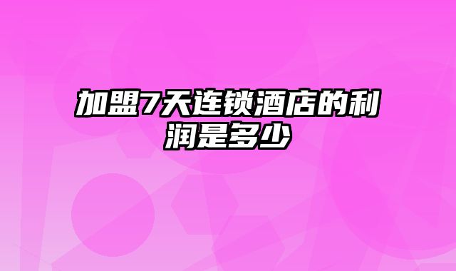 加盟7天连锁酒店的利润是多少