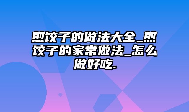 煎饺子的做法大全_煎饺子的家常做法_怎么做好吃.