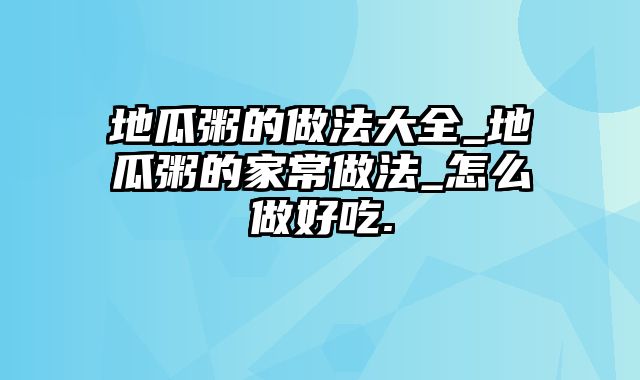地瓜粥的做法大全_地瓜粥的家常做法_怎么做好吃.