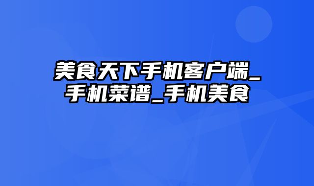 美食天下手机客户端_手机菜谱_手机美食