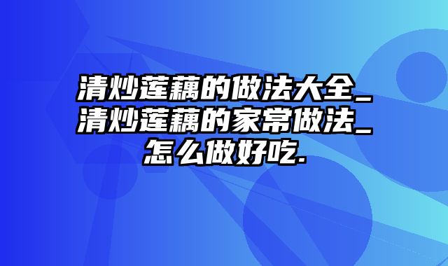 清炒莲藕的做法大全_清炒莲藕的家常做法_怎么做好吃.