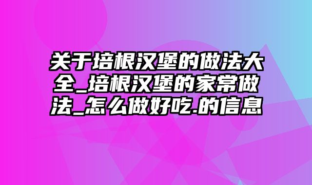 关于培根汉堡的做法大全_培根汉堡的家常做法_怎么做好吃.的信息
