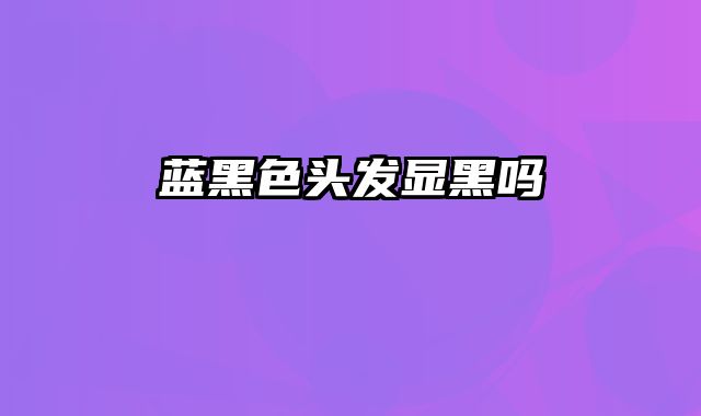 蓝黑色头发显黑吗