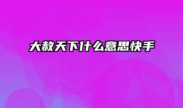 大赦天下什么意思快手
