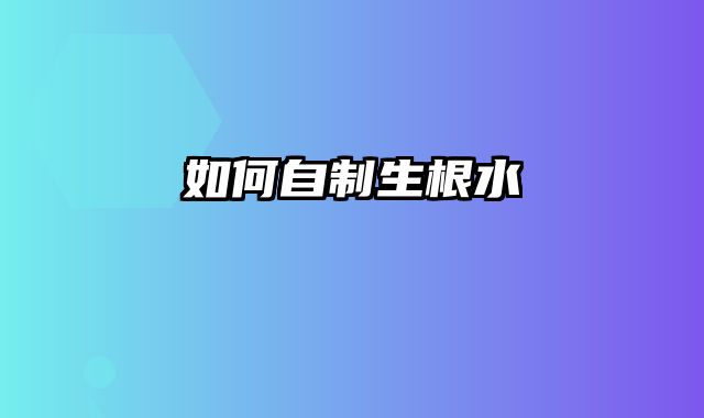 如何自制生根水