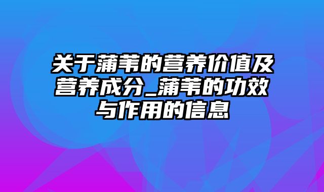 关于蒲苇的营养价值及营养成分_蒲苇的功效与作用的信息