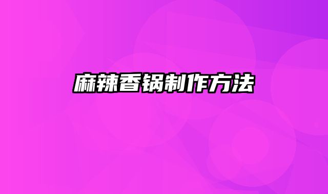 麻辣香锅制作方法