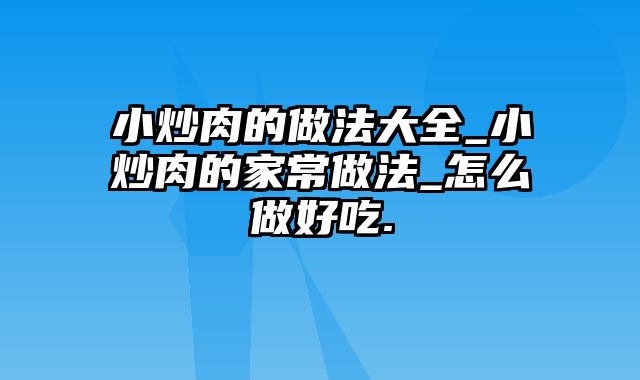 小炒肉的做法大全_小炒肉的家常做法_怎么做好吃.