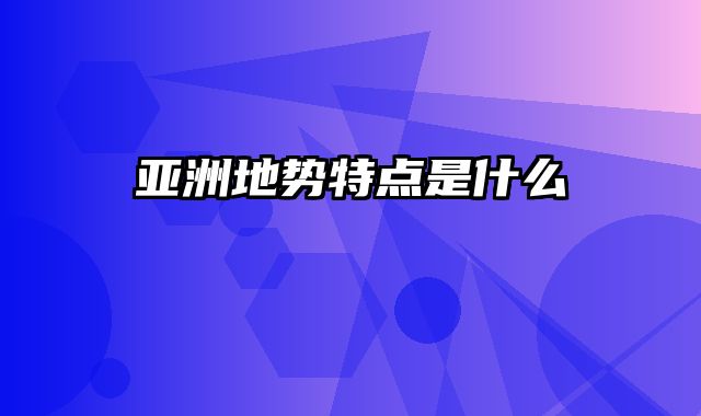 亚洲地势特点是什么