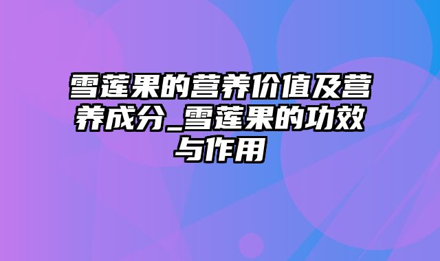 雪莲果的营养价值及营养成分_雪莲果的功效与作用