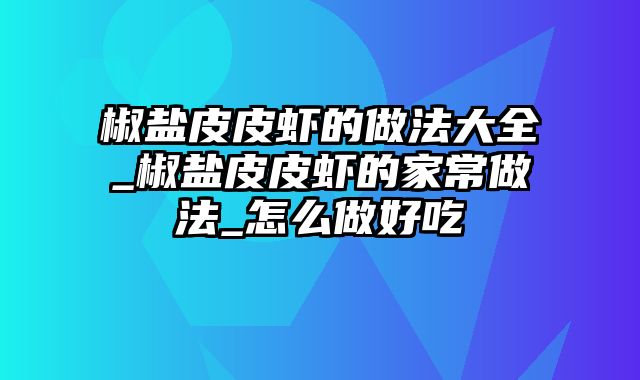 椒盐皮皮虾的做法大全_椒盐皮皮虾的家常做法_怎么做好吃