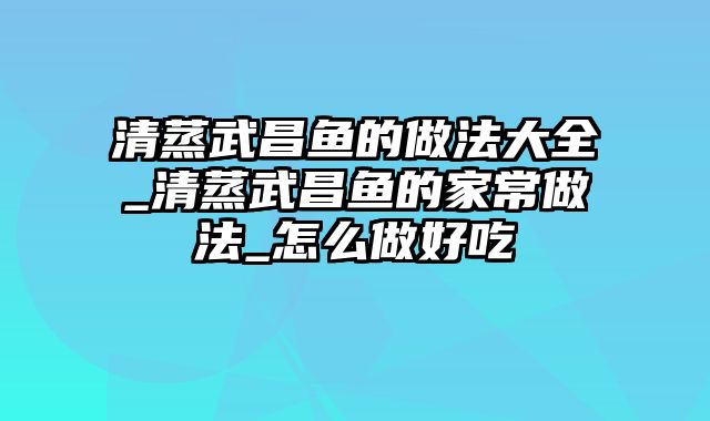 清蒸武昌鱼的做法大全_清蒸武昌鱼的家常做法_怎么做好吃