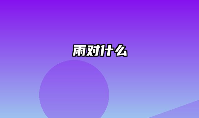 雨对什么