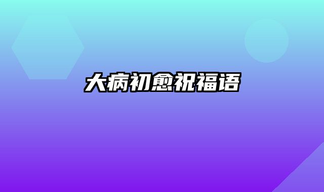 大病初愈祝福语