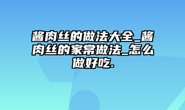 酱肉丝的做法大全_酱肉丝的家常做法_怎么做好吃.