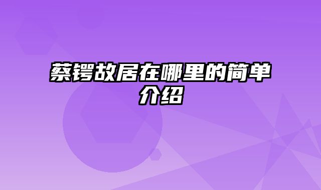 蔡锷故居在哪里的简单介绍