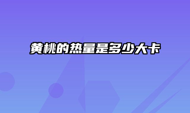 黄桃的热量是多少大卡