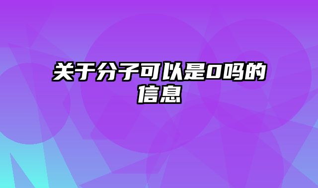 关于分子可以是0吗的信息