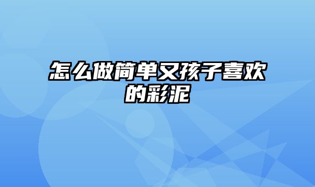 怎么做简单又孩子喜欢的彩泥