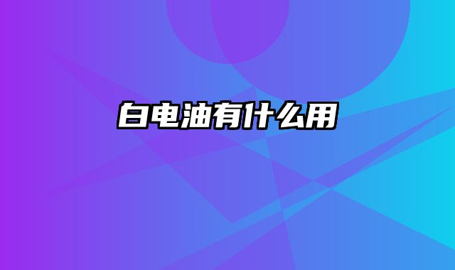 白电油有什么用