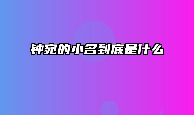 钟宛的小名到底是什么