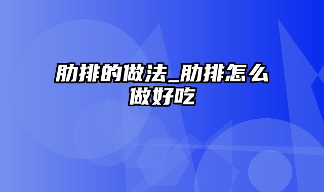 肋排的做法_肋排怎么做好吃