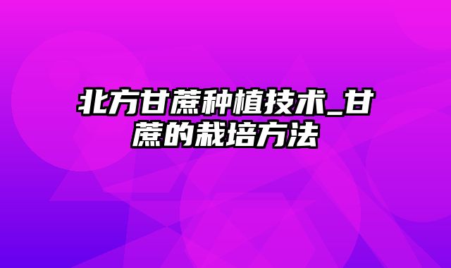 北方甘蔗种植技术_甘蔗的栽培方法