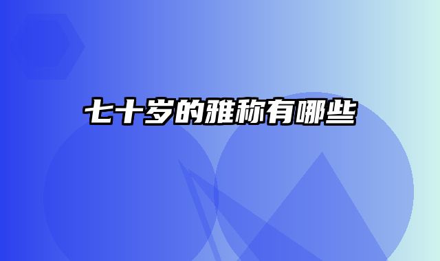 七十岁的雅称有哪些