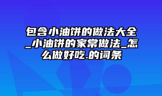 包含小油饼的做法大全_小油饼的家常做法_怎么做好吃.的词条