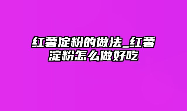 红薯淀粉的做法_红薯淀粉怎么做好吃