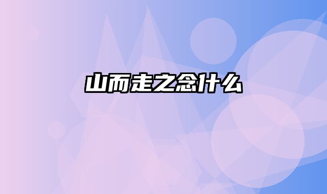山而走之念什么
