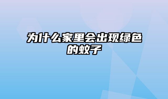 为什么家里会出现绿色的蚊子
