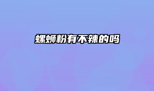 螺蛳粉有不辣的吗