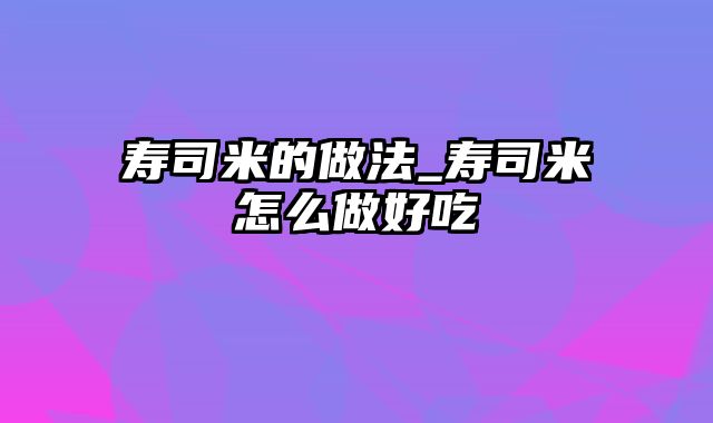 寿司米的做法_寿司米怎么做好吃