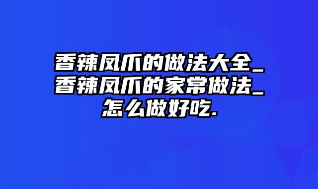 香辣凤爪的做法大全_香辣凤爪的家常做法_怎么做好吃.