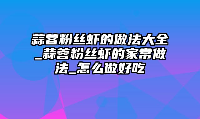 蒜蓉粉丝虾的做法大全_蒜蓉粉丝虾的家常做法_怎么做好吃