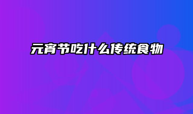 元宵节吃什么传统食物