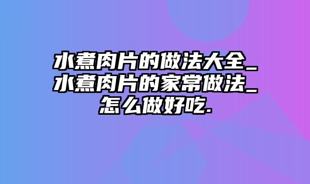 水煮肉片的做法大全_水煮肉片的家常做法_怎么做好吃.