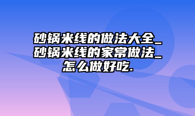 砂锅米线的做法大全_砂锅米线的家常做法_怎么做好吃.