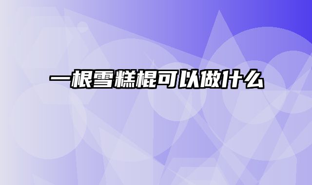 一根雪糕棍可以做什么