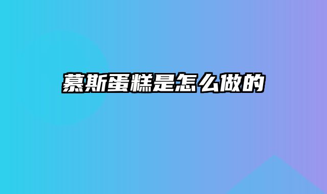 慕斯蛋糕是怎么做的